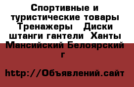 Спортивные и туристические товары Тренажеры - Диски,штанги,гантели. Ханты-Мансийский,Белоярский г.